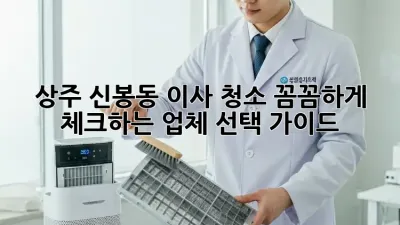 상주 신봉동 이사 청소: 꼼꼼하게 체크하는 업체 선택 가이드