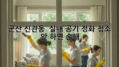 군산 신관동 🏡 실내 공기 정화 청소 ✨ 안 하면 손해!