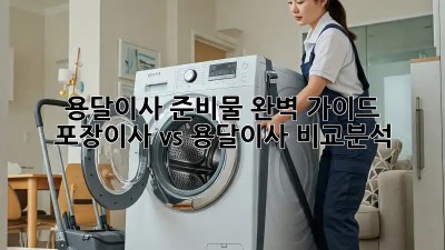 용달이사 준비물 완벽 가이드: 포장이사 vs 용달이사 비교분석