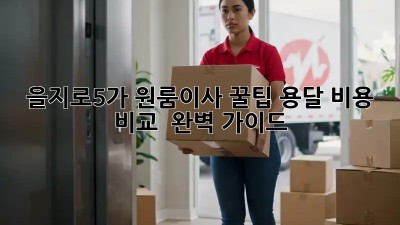 을지로5가 원룸이사 꿀팁🍯 용달 비용 비교 & 완벽 가이드