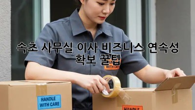 속초 사무실 이사, 비즈니스 연속성 확보 꿀팁!  ✨